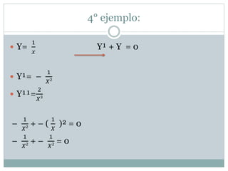 4° ejemplo: 
 Y= 
1 
푥 
Y¹ + Y = 0 
 Y¹= – 
1 
푋² 
 Y¹¹= 
2 
푋³ 
– 
1 
푋² 
+ – ( 
1 
푋 
)² = 0 
– 
1 
푋² 
+ – 
1 
푋² 
= 0 
 