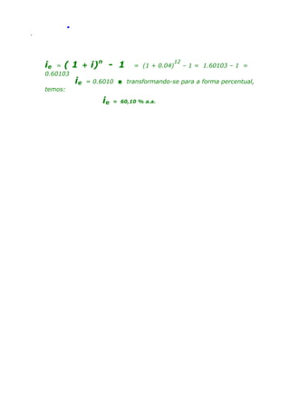 .
.

ie

= (
0.60103
temos:

1
ie

+

i)n - 1

= (1 + 0.04)

12

– 1 = 1.60103 – 1 =

= 0.6010  transformando-se para a forma percentual,

ie

= 60,10 % a.a.

 