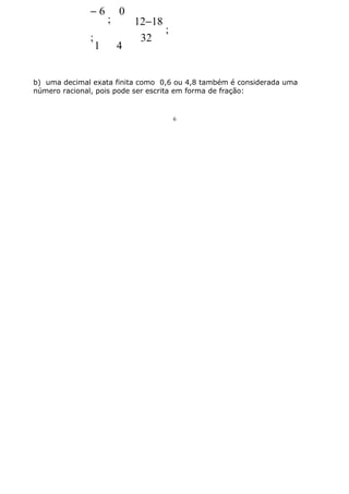 −6
;

1

;

0
4

12−18
;
32

b) uma decimal exata finita como 0,6 ou 4,8 também é considerada uma
número racional, pois pode ser escrita em forma de fração:

6

 