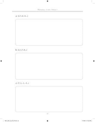 Matemática - 1a série - Volume 1



                    a) (2, 5, 8, 11...)




                    b) (2, 3, 5, 8...)




                    c) (7, 3, –1, –5...)




                                                         22



MAT_CAA_1a_vol1_AF.indd 22                                                    11/19/09 5:13:03 PM
 