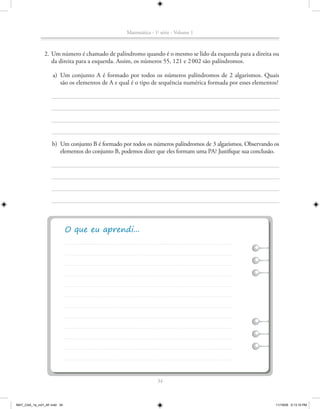 Matemática - 1a série - Volume 1



               2. Um número é chamado de palíndromo quando é o mesmo se lido da esquerda para a direita ou
                  da direita para a esquerda. Assim, os números 55, 121 e 2 002 são palíndromos.

                    a) Um conjunto A é formado por todos os números palíndromos de 2 algarismos. Quais
                       são os elementos de A e qual é o tipo de sequência numérica formada por esses elementos?




                    b) Um conjunto B é formado por todos os números palíndromos de 3 algarismos. Observando os
                       elementos do conjunto B, podemos dizer que eles formam uma PA? Justifique sua conclusão.




                                                               34



MAT_CAA_1a_vol1_AF.indd 34                                                                                   11/19/09 5:13:10 PM
 