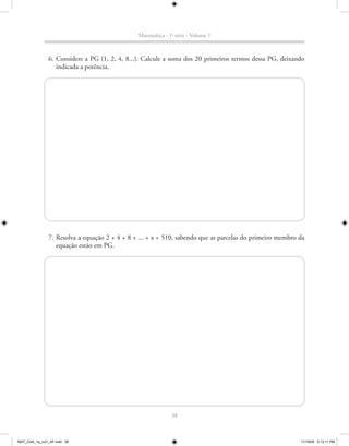 Matemática - 1a série - Volume 1



               6. Considere a PG (1, 2, 4, 8...). Calcule a soma dos 20 primeiros termos dessa PG, deixando
                  indicada a potência.




               7. Resolva a equação 2 + 4 + 8 + ... + x = 510, sabendo que as parcelas do primeiro membro da
                  equação estão em PG.




                                                             38



MAT_CAA_1a_vol1_AF.indd 38                                                                                11/19/09 5:13:11 PM
 