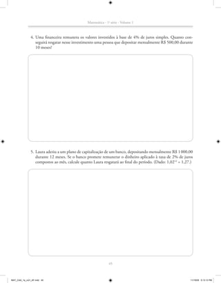 Matemática - 1a série - Volume 1



               4. Uma financeira remunera os valores investidos à base de 4% de juros simples. Quanto con-
                  seguirá resgatar nesse investimento uma pessoa que depositar mensalmente R$ 500,00 durante
                  10 meses?




               5. Laura aderiu a um plano de capitalização de um banco, depositando mensalmente R$ 1 000,00
                  durante 12 meses. Se o banco promete remunerar o dinheiro aplicado à taxa de 2% de juros
                  compostos ao mês, calcule quanto Laura resgatará ao final do período. (Dado: 1,0212 = 1,27.)




                                                              45



MAT_CAA_1a_vol1_AF.indd 45                                                                                  11/19/09 5:13:13 PM
 