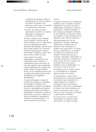 Livro do Professor – Matemática                                                     Ensino Fundamental




                              a resolução de problemas: analisar o        abstrato.
                              comportamento de variável expressa          É importante destacar que a resolução de
                              em gráficos ou tabelas, como                problemas vem se tornando um recurso
                              importante recurso para a construção        indispensável no processo de ensino e
                              de argumentação consistente.                aprendizagem. O problema é o ponto de
                            • Avaliar, com auxílio de dados               partida para a atividade matemática, é
                              apresentados em gráficos ou tabelas, a      uma situação que demanda a realização
                              adequação de propostas de                   de uma seqüência de ações para se obter
                              intervenção na realidade.                   um resultado, ou seja, a solução não está
                            Em todo o capítulo, foram utilizados          disponível, mas é possível construí-la.
                            textos de jornais e revistas, pois são        Outra preocupação foi a de dar
                            recursos didáticos ricos em informações,      significado à atividade matemática,
                            com uma organização que utiliza               estabelecendo conexões entre os
                            diferentes representações: tipos de letras,   diferentes temas matemáticos e,
                            fotos, tabelas, gráficos etc. Eles foram      também, entre esses temas e as demais
                            utilizados não apenas para a leitura e        áreas do conhecimento e as situações
                            interpretação de gráficos e tabelas, mas      do cotidiano. O estabelecimento de
                            para a leitura e análise de textos.           relações é fundamental para que o
                            Como acontece com outras                      estudante compreenda, efetivamente, os
                            aprendizagens, a aquisição de novos           conteúdos matemáticos. Abordados de
                            conhecimentos deve considerar os              forma isolada, eles não se tornam uma
                            conhecimentos prévios dos alunos. No          ferramenta eficaz para resolver
                            caso deste capítulo, foram considerados       problemas e para a aprendizagem ou
                            conceitos decorrentes das vivências dos       construção de novos conceitos.
                            jovens e adultos, de suas interações          Na primeira parte do capítulo, discute-
                            sociais e de sua experiência pessoal, pois    se a necessidade de se estudarem
                            os adultos têm conhecimentos bastante         algumas noções de Estatística.
                            diversificados que enriquecem a               Na segunda parte, os jovens têm a
                            aprendizagem.                                 oportunidade de ler dados (apresentados
                            O capítulo privilegiou o enfoque de           em diferentes tipos de gráficos e de
                            resolução de problemas na abordagem           tabelas simples) e de reconhecer
                            dos conteúdos. O trabalho com a               informações. Além dos problemas
                            metodologia de resolução de problemas         discutidos no texto, têm a oportunidade
                            favorece o aprendizado, pois engloba a        de resolver mais cinco problemas e de
                            exploração do contexto da situação; a         escrever um pequeno texto, no qual
                            possibilidade de desenvolver atitudes de      descrevem suas observações em relação
                            perseverança, nos jovens e adultos, em        a alguns gráficos estudados.
                            busca de resultados; a capacidade de          Na terceira parte, os jovens têm a
                            comunicar-se matematicamente e de             oportunidade de interpretar dados
                            utilizar processos de pensamento              apresentados em tabelas de dupla




     110



Matem∙tica 76-150.pmd         110                                               11/7/2003, 09:21
 