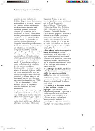 I. As bases educacionais do ENCCEJA




                 conteúdos a serem avaliados pelo              linguagens. Ressalte-se que esses
                 ENCCEJA de, pelo menos, duas maneiras.        aspectos guardam evidente proximidade
                 Primeiramente, ao esclarecer a natureza       com os Temas Transversais,
                 dos conteúdos mínimos referentes às           desenvolvidos no PCN do Ensino
                 noções e conceitos essenciais sobre           Fundamental: Ética, Meio Ambiente,
                 fenômenos, processos, sistemas e              Saúde, Orientação Sexual, Trabalho e
                 operações que contribuem para a               Consumo, e Pluralidade Cultural.
                 constituição de saberes, conhecimentos,       Com os mesmos propósitos, estudaram-se
                 valores e práticas sociais indispensáveis     também os textos da V Conferência
                 ao exercício de uma vida de cidadania         Internacional sobre Educação de
                 plena, e, depois, ao recomendar: ao           Adultos, com uma orientação temática
                 utilizar os conteúdos mínimos, já             de mesma natureza que os PCN e DCN
                 divulgados inicialmente pelos Parâmetros      do Ensino Fundamental. Isso pode ser
                 Curriculares Nacionais, a serem ensinados     exemplificado pela menção especial dos
                 em cada área de conhecimento, é               temas I, IV e VI.
                 indispensável considerar, para cada           I- Educação de adultos e democracia: o
                 segmento (Educação Infantil, 1ª a 4ª e 5ª a   desafio do século XXI. Alguns
                 8ª séries), ou ciclo, que aspectos serão      compromissos desse tema: desenvolver
                 contemplados na intercessão entre as          participação comunitária, favorecendo
                 áreas e aspectos relevantes da cidadania,     cidadania ativa; sensibilizar com relação
                 tomando-se em conta a identidade da           aos preconceitos e à discriminação no
                 escola e de seus alunos, professores e        seio da sociedade; promover uma cultura
                 outros profissionais que aí trabalham.        da paz, o diálogo intercultural e os
                 Decorre que também a EJA do                   direitos humanos;
                 Fundamental deve considerar os aspectos
                                                               IV- A educação de adultos, igualdade e
                 próprios da identidade do jovem e adulto
                                                               eqüidade nas relações entre homem e
                 que retoma a escolarização, tanto para
                                                               mulher e a maior autonomia da
                 efeito de cursos, como para exames. Por
                                                               mulher. Esse tema tem como um dos
                 outro lado, corrobora a referência aos
                                                               compromissos promover a capacitação
                 conteúdos (conceitos, procedimentos,
                                                               e autonomia das mulheres e a igualdade
                 valores e atitudes) debatidos nos PCN de
                                                               dos gêneros pela educação de adultos,
                 5ª a 8ª série (subsidiários à Proposta
                                                               entre outros.
                 Curricular da EJA), na escolha dos
                 conteúdos do Encceja do Ensino                VI- A educação de adultos em relação
                 Fundamental.                                  ao meio ambiente, à saúde e à
                                                               população. Esse tema tem como
                 A segunda linha de contribuições reside
                                                               compromissos promover a capacidade e
                 no levantamento do rol de aspectos da
                                                               a participação da sociedade civil em
                 vida cidadã que devem estar articulados
                                                               responder e buscar soluções para os
                 à base nacional comum, quais sejam: a
                                                               problemas de meio ambiente e de
                 saúde, a sexualidade, a vida familiar e
                                                               desenvolvimento, estimular o
                 social, o meio ambiente, o trabalho, a
                                                               aprendizado dos adultos em matéria de
                 ciência e a tecnologia, a cultura e as
                                                               população e de vida familiar, reconhecer




                                                                                                           15



Matem∙tica 9-38.pmd              15                                                11/7/2003, 09:21
 