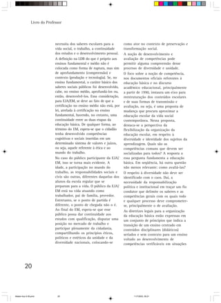 Livro do Professor




                             necessita dos saberes escolares para a       como ator no contexto de preservação e
                             vida social, o trabalho, a continuidade      transformação social.
                             dos estudos e o desenvolvimento pessoal.     A noção de desenvolvimento e
                             A definição na LDB do que é próprio aos      avaliação de competências pode
                             ensinos fundamental e médio não é            permitir alguma compreensão desse
                             colocada como forma de ruptura, mas sim      processo de diversidade e unidade.
                             de aprofundamento (compreensão) e            O foco sobre a noção de competência,
                             contexto (produção e tecnologia). Se, no     nos documentos oficiais referentes à
                             ensino fundamental, o caráter básico dos     educação básica e no discurso
                             saberes sociais públicos foi desenvolvido,   acadêmico educacional, principalmente
                             cabe, no ensino médio, aprofundá-los ou,     a partir de 1990, instaura um eixo para
                             então, desenvolvê-los. Essa consideração,    reestruturação dos conteúdos escolares
                             para EJA/EM, se deve ao fato de que a        e de suas formas de transmissão e
                             certificação no ensino médio não está, por   avaliação, ou seja, é uma proposta de
                             lei, atrelada à certificação no ensino       mudança que procura aproximar a
                             fundamental, havendo, no entanto, uma        educação escolar da vida social
                             continuidade entre as duas etapas da         contemporânea. Nessa proposta,
                             educação básica. De qualquer forma, ao       destaca-se a perspectiva da
                             término do EM, espera-se que o cidadão       flexibilização da organização da
                             tenha desenvolvido competências              educação escolar, em respeito à
                             cognitivas e sociais inseridas em um         diversidade e identidade dos sujeitos da
                             determinado sistema de valores e juízos,     aprendizagem. Quais são as
                             ou seja, aquele referente à ética e ao       competências comuns que devem ser
                             mundo do trabalho.                           socializadas para todos? A resposta a
                             No caso do público participante da EJA/      essa pergunta fundamenta a educação
                             EM, isso se torna mais evidente. A           básica. Em seqüência, há outra questão
                             idade, a participação no mundo do            não menos relevante: como avaliá-las?
                             trabalho, as responsabilidades sociais e     O respeito à diversidade não deve ser
                             civis são outras, diferentes daquelas dos    identificado com o caos. Daí, a
                             alunos da escola regular que se              necessidade da responsabilização
                             preparam para a vida. O público da EJA/      política e institucional em traçar um fio
                             EM está na vida atuando como                 condutor que delimite os saberes e as
                             trabalhador, pai de família, provedor.       competências gerais com os quais todo
                             Entretanto, se o ponto de partida é          e qualquer processo deve comprometer-
                             diferente, o ponto de chegada não o é.       se, principalmente o de avaliação.
                             Ao final do EM, espera-se que esse           As diretrizes legais para a organização
                             público possa dar continuidade aos           da educação básica estão expressas em
                             estudos com qualificação, disputar uma       um conjunto de princípios que indica a
                             posição no mercado de trabalho e             transição de um ensino centrado em
                             participar plenamente da cidadania,          conteúdos disciplinares (didáticos)
                             compartilhando os princípios éticos,         seriados e sem contexto para um ensino
                             políticos e estéticos da unidade e da        voltado ao desenvolvimento de
                             diversidade nacionais, colocando-se          competências verificáveis em situações




         20



Matem∙tica 9-38.pmd           20                                                11/7/2003, 09:21
 