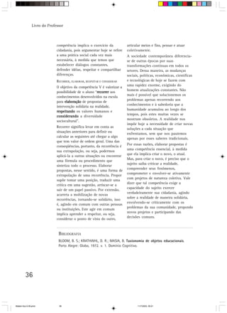 Livro do Professor



                             competência implica o exercício da           articular meios e fins, pensar e atuar
                             cidadania, pois argumentar hoje se refere    coletivamente.
                             a uma prática social cada vez mais           A sociedade contemporânea diferencia-
                             necessária, à medida que temos que           se de outras épocas por suas
                             estabelecer diálogos constantes,             transformações contínuas em todos os
                             defender idéias, respeitar e compartilhar    setores. Dessa maneira, as mudanças
                             diferenças.                                  sociais, políticas, econômicas, científicas
                             RECORRER, ELABORAR, RESPEITAR E CONSIDERAR   e tecnológicas de hoje se fazem com
                                                                          uma rapidez enorme, exigindo do
                             O objetivo da competência V é valorizar a
                                                                          homem atualizações constantes. Não
                             possibilidade de o aluno “recorrer aos
                                                       recorrer
                                                                          mais é possível que solucionemos os
                             conhecimentos desenvolvidos na escola
                                                                          problemas apenas recorrendo aos
                             para elaboração de propostas de
                                                                          conhecimentos e à sabedoria que a
                             intervenção solidária na realidade,
                                                                          humanidade acumulou ao longo dos
                             respeitando os valores humanos e
                                                                          tempos, pois estes muitas vezes se
                             considerando a diversidade
                                                                          mostram obsoletos. A realidade nos
                             sociocultural”.
                                                                          impõe hoje a necessidade de criar novas
                             Recorrer significa levar em conta as
                                                                          soluções a cada situação que
                             situações anteriores para definir ou         enfrentamos, sem que nos pautemos
                             calcular as seguintes até chegar a algo      apenas por esses saberes tradicionais.
                             que tem valor de ordem geral. Uma das
                                                                          Por essas razões, elaborar propostas é
                             conseqüências, portanto, da recorrência é
                                                                          uma competência essencial, à medida
                             sua extrapolação, ou seja, podermos
                                                                          que ela implica criar o novo, o atual.
                             aplicá-la a outras situações ou encontrar
                                                                          Mas, para criar o novo, é preciso que o
                             uma fórmula ou procedimento que
                                                                          sujeito saiba criticar a realidade,
                             sintetiza todo o processo. Elaborar
                                                                          compreender seus fenômenos,
                             propostas, nesse sentido, é uma forma de
                                                                          comprometer e envolver-se ativamente
                             extrapolação de uma recorrência. Propor
                                                                          com projetos de natureza coletiva. Vale
                             supõe tomar uma posição, traduzir uma
                                                                          dizer que tal competência exige a
                             crítica em uma sugestão, arriscar-se a
                                                                          capacidade do sujeito exercer
                             sair de um papel passivo. Por extensão,
                                                                          verdadeiramente sua cidadania, agindo
                             acarreta a mobilização de novas
                                                                          sobre a realidade de maneira solidária,
                             recorrências, tornando-se solidário, isso
                                                                          envolvendo-se criticamente com os
                             é, agindo em comum com outras pessoas
                                                                          problemas da sua comunidade, propondo
                             ou instituições. Este agir em comum
                                                                          novos projetos e participando das
                             implica aprender a respeitar, ou seja,
                                                                          decisões comuns.
                             considerar o ponto de vista do outro,


                              BIBLIOGRAFIA
                              BLOOM, B. S.; KRATHWHL, D. R.; MASIA, B. Taxionomia de objetos educacionais.
                              Porto Alegre: Globo, 1972. v. 1. Domínio Cognitivo.




         36



Matem∙tica 9-38.pmd           36                                                 11/7/2003, 09:21
 