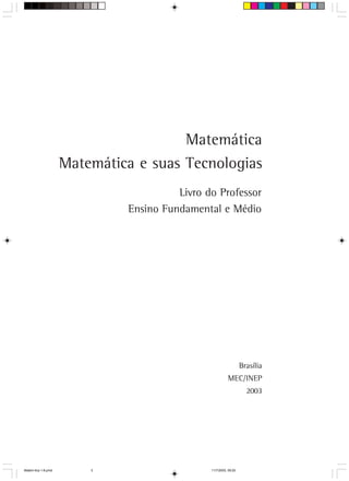 Matemática
                     Matemática e suas Tecnologias
                                        Livro do Professor
                              Ensino Fundamental e Médio




                                                                  Brasília
                                                         MEC/INEP
                                                                    2003




Matem∙tica 1-8.pmd       3                     11/7/2003, 09:20
 