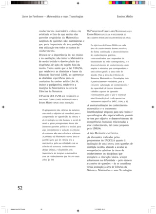 Livro do Professor – Matemática e suas Tecnologias                                               Ensino Médio




                            conhecimento matemático coloca em                   OS PARÂMETROS CURRICULARES NACIONAIS PARA O
                            evidência o fato de que muitas das                  ENSINO MÉDIO EXPLICITAM A NECESSIDADE DO
                            questões originárias da Matemática                  TRATAMENTO INTEGRADO DAS DISCIPLINAS DA ÁREA:
                            surgiram de questões não matemáticas e
                            que parte importante de sua produção                   Os objetivos do Ensino Médio em cada
                            tem utilização em todos os ramos do                    área do conhecimento devem envolver,
                            conhecimento.                                          de forma combinada, o desenvolvimento
                            Destaca-se a importância de, no ensino                 de conhecimentos práticos,
                            e na avaliação, não tratar a Matemática                contextualizados, que respondam às
                            de modo isolado e desvinculado das                     necessidades da vida contemporânea, e o
                            exigências de ação do sujeito fora da                  desenvolvimento de conhecimentos mais
                            escola. Tanto assim que a Lei 9394/96,                 amplos e abstratos, que correspondam a
                            que estabelece as diretrizes e bases da                uma cultura geral e a uma visão de
                            Educação Nacional (LDB), ao apresentar                 mundo. Para a área das Ciências da
                            as diretrizes específicas para os                      Natureza, Matemática e Tecnologias, isto
                            currículos do ensino médio (Art.36,                    é particularmente verdadeiro, pois a
                            incisos e parágrafos), estabelece a                    crescente valorização do conhecimento e
                            inserção da Matemática na área de                      da capacidade de inovar demanda
                            Ciências da Natureza.                                  cidadãos capazes de aprender
                                                                                   continuamente, para o que é essencial
                            O PARECER CEB 15/98 QUE ESTABELECE AS
                                                                                   uma formação geral e não apenas um
                            DIRETRIZES CURRICULARES NACIONAIS PARA O
                                                                                   treinamento específico. (MEC, 1998, p. 6)
                            ENSINO MÉDIO EXPLICA ESSA INSERÇÃO:
                                                                                A contextualização do conhecimento
                                                                                matemático e o tratamento
                                   O agrupamento das ciências da natureza
                                                                                interdisciplinar proposto para seu ensino e
                                   tem ainda o objetivo de contribuir para a
                                                                                aprendizagem são imprescindíveis quando
                                   compreensão do significado da ciência e
                                                                                se tem por objetivo o desenvolvimento de
                                   da tecnologia na vida humana e social de
                                                                                competências humanas relacionadas a
                                   modo a gerar protagonismo diante das
                                                                                esse conhecimento, tal como proposto
                                   inúmeras questões políticas e sociais para
                                                                                pela LDB/96.
                                   cujo entendimento e solução as ciências
                                   da natureza são uma referência relevante.    A ÁREA MATEMÁTICA NO ENCCEJA
                                   A presença da Matemática nessa área se       As discussões realizadas pelos
                                   justifica pelo que de ciência tem a          proponentes do ENCCEJA quanto à
                                   matemática, pela sua afinidade com as        realização de uma prova, com questões de
                                   ciências da natureza, conhecimentos          múltipla escolha, visando a avaliar as
                                   destas últimas, e finalmente pela            competências relativas às áreas de
                                   importância de integrar a matemática         conhecimento ou disciplinas que
                                   com os conhecimentos que lhe são mais        compõem a educação básica, sempre
                                   afins. (p. 59)                               esbarravam na dificuldade – pelo número
                                                                                excessivo de questões – de se considerar
                                                                                nessa avaliação a área de Ciências da
                                                                                Natureza, Matemática e suas Tecnologias.




         52



Matem∙tica 39-75.pmd          52                                                       11/7/2003, 09:21
 