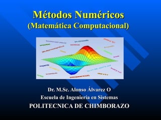 Métodos Numéricos (Matemática Computacional) Dr. M.Sc. Alonso Álvarez O Escuela de Ingeniería en Sistemas POLITECNICA DE CHIMBORAZO 