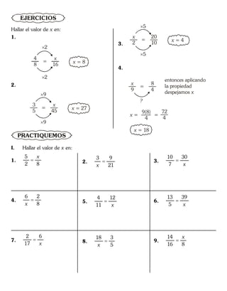 Hallar el valor de x en:
1.
=
4
8
x
16 x = 8
2
2
2.
=
3
5
x
45
x = 27
9
9
3.
=
x
2
20
10
x = 4
5
5
4.
=
x
9
8
4
?
entonces aplicando
la propiedad
despejamos x
x =
9(8)
4
=
72
4
x = 18
PRACTIQUEMOS
EJERCICIOS
I. Hallar el valor de x en:
1.
5
2 8

x
4.
6 2
8

x
7.
2 6
17

x
2.
3 9
21

x
5.
4 12
11

x
8.
18 3
5

x
3.
10 30
7

x
6.
13 39
5

x
9.
14
16 8

x
 