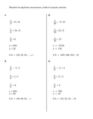 Resuelve las siguientes inecuaciones y halla el conjunto solución:
1.
8 16
4
16 – 8
4
8
4
x
x
x
 


x > 8(4)
x > 32
C.S. = {33; 34; 35; ...  }
3.
– 7 1
6
1 7
6
8
6
x
x
x

 

x > 8(6)
x > 48
C.S. = {49; 50; 51; ....}
2.
– 2 15
10
15 2
10
17
10
x
x
x

 

x < 17(10)
x < 170
C.S. = {169; 168; 167;... 0}
4.
3 5
8
5 – 3
8
2
8
x
x
x
 


x < 2(8)
x < 16
C.S. = {15; 14; 13; ... 0}
 