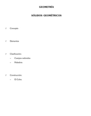 GEOMETRÍA
SÓLIDOS GEOMÉTRICOS
F Concepto
F Elementos
F Clasificación:
– Cuerpos redondos
– Poliedros
F Construcción:
– El Cubo.
 