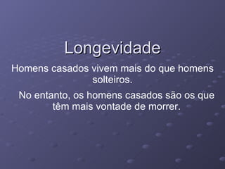 Longevidade Homens casados vivem mais do que homens solteiros. No entanto, os homens casados são os que têm mais vontade de morrer. 