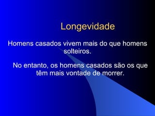 Longevidade Homens casados vivem mais do que homens solteiros. No entanto, os homens casados são os que têm mais vontade de morrer. 
