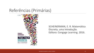 Referências (Primárias)
SCHEINERMAN, E. R. Matemática
Discreta, uma Introdução.
Editora: Cengage Learning. 2016.
MATEMÁTICA DISCRETA | LISTAS E FATORIAL 13
 