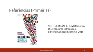 Referências (Primárias)
SCHEINERMAN, E. R. Matemática
Discreta, uma Introdução.
Editora: Cengage Learning. 2016.
MATEMÁTICA DISCRETA | FUNÇÕES 18
 