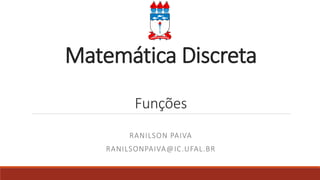 Matemática Discreta
Funções
RANILSON PAIVA
RANILSONPAIVA@IC.UFAL.BR
 