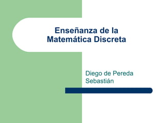 Enseñanza de la Matemática Discreta Diego de Pereda Sebastián 