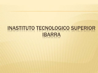 INASTITUTO TECNOLOGICO SUPERIOR
IBARRA
 