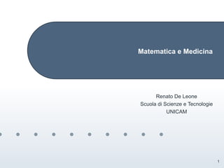1
Matematica e Medicina
Renato De Leone
Scuola di Scienze e Tecnologie
UNICAM
 