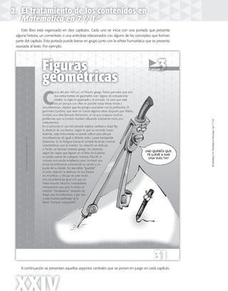 ©SantillanaS.A.Prohibidasufotocopia.Ley11.723©SantillanaS.A.Prohibidasufotocopia.Ley11.723
XXIV
Este libro está organizado en diez capítulos. Cada uno se inicia con una portada que presenta
alguna historia, un comentario o una anécdota relacionados con alguno de los conceptos que forman
parte del capítulo. Esta portada puede leerse en grupo junto con la viñeta humorística que se presenta
asociada al texto. Por ejemplo:
A continuación se presentan aquellos aspectos centrales que se ponen en juego en cada capítulo.
2. El tratamiento de los contenidos en
Matemática en 7.º/ 1.º
 