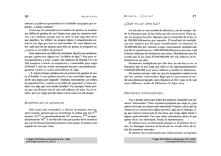20                                                  A D R I Á N PA E N Z A   M AT E M Á T I C A … ¿ E S T Á S   AHÍ?                                    21

además, si pudiera ir poniéndose en el bolsillo una pepita por se-           ¿Qué es un año luz?
gundo, ¿cuánto tardaría?
     Como hay 64 cuadraditos en el tablero de ajedrez, se tendrían               Un año luz es una medida de distancia y no de tiempo. Mi-
¡un trillón de pepitas de oro! Seguro que aquí los números vuel-             de la distancia que la luz tarda un año en recorrer. Para po-
ven a ser confusos, porque uno no tiene la más vaga idea de lo               ner en perspectiva esto, digamos que la velocidad de la luz es
que significa “un trillón” de ningún objeto. Comparémoslo en-                de 300.000 kilómetros por segundo. El resultado de multipli-
tonces con algo que nos sea más familiar. Si como dijimos an-                car este número por 60 (para transformarlo en minutos) es
tes, cada una de las pepitas pesa sólo un gramo, la pregunta es:             18.000.000 km por minuto. Luego, nuevamente multiplicado
¿cuánto es un trillón de gramos?                                             por 60, lo transforma en 1.080.000.000 kilómetros por hora (mil
     Esto representa un billón de toneladas. Igual es un problema,           ochenta millones de kilómetros por hora). Multiplicado por 24
porque ¿quién tuvo alguna vez “un billón de algo”? Este peso se-             resulta que la luz viajó 25.920.000.000 (25 mil millones de ki-
ría equivalente a tener ¡cuatro mil millones de Boeing 777 con               lómetros en un día).
440 pasajeros a bordo, su tripulación y combustible para viajar                  Finalmente, multiplicado por 365 días, un año luz (o sea, la
20 horas! Y aun así, si bien avanzamos un poco, uno podría pre-              distancia que la luz viaja por año) es de (aproximadamente)
guntarse cuánto es cuatro mil millones de algo.                              9.460.000.000.000 (casi nueve billones y medio) de kilómetros.
     ¿Y cuánto tiempo tardaría uno en ponerse las pepitas de oro                 De manera tal que cada vez que les pregunten cuánto es un
en el bolsillo, si uno pudiera hacerlo a una velocidad súper rápi-           año luz, ustedes, convencidos, digan que es una manera de me-
da de una pepita por segundo? Tardaría, nuevamente, ¡un trillón              dir una distancia (grande, pero distancia al fin) y que es de casi
de segundos! Pero ¿cuánto es un trillón de segundos? ¿Cómo me-               nueve billones y medio de kilómetros. Es lejos, vean.
dirlo con algo que nos resulte familiar? Por ejemplo, basta pen-
sar que nos llevaría más de cien mil millones de años. No sé us-
tedes, pero yo tengo previsto hacer otras cosas con mi tiempo.               Números interesantes

                                                                                 Voy a probar ahora que todos los números naturales son nú-
Átomos en el universo                                                        meros “interesantes”. Claro, la primera pregunta que surge es: ¿qué
                                                                             quiere decir que un número sea interesante? Vamos a decir que un
    Sólo como una curiosidad y a efectos de mostrar otro nú-                 número lo es cuando tiene algún atractivo, algo que lo distinga, al-
                                                            300
mero enorme, piensen que en el universo se estima que hay 2                  go que merezca destacarlo de los otros, que tenga algún borde o
            10                         3            300
átomos. Si 2 es aproximadamente 10 , entonces, 2 es apro-                    alguna particularidad. Creo que todos entendemos ahora lo que
                90
ximadamente 10 . Y escribí todo esto para poder decir entonces               quiero decir con interesante. Ahora, la demostración.
que en el Universo hay tantos átomos como poner el número uno                    El número uno es interesante porque es el primero de to-
seguido de noventa ceros.                                                    dos. Lo distingue entonces el hecho de ser el más chico de to-
                                                                             dos los números naturales.
                                                                                 El número dos es interesante por varias razones: es el primer

 © Siglo XXI Editores Argentina S.A., 2005                                                                        © Siglo XXI Editores Argentina S.A., 2005
 www.sigloxxieditores.com.ar                                                                                                  www.sigloxxieditores.com.ar
 