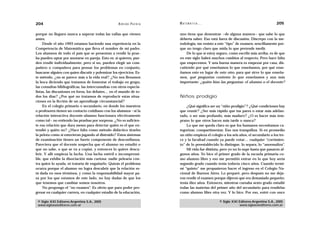 204                                                 A D R I Á N PA E N Z A   M AT E M Á T I C A …                                          205

porque no lleguen nunca a superar todas las vallas que vienen                uno tiene que demostrar —de alguna manera— que sabe lo que
antes.                                                                       debería saber. Eso está fuera de discusión. Discrepo con la me-
     Desde el año 1993 estamos haciendo una experiencia en la                todología, me resisto a este “tipo” de examen, sencillamente por-
Competencia de Matemática que lleva el nombre de mi padre.                   que no tengo claro que mida lo que pretende medir.
Los alumnos de todo el país que se presentan a rendir la prue-                   De lo que sí estoy seguro, como escribí más arriba, es de que
ba pueden optar por anotarse en pareja. Esto es: si quieren, pue-            en este siglo habrá muchos cambios al respecto. Pero hace falta
den rendir individualmente, pero si no, pueden elegir un com-                que empecemos. Y una buena manera es empezar por casa, dis-
pañero o compañera para pensar los problemas en conjunto,                    cutiendo por qué enseñamos lo que enseñamos, por qué ense-
buscarse alguien con quien discutir y polemizar los ejercicios. Es-          ñamos esto en lugar de esto otro, para qué sirve lo que enseña-
te método, ¿no se parece más a la vida real? ¿No nos llenamos                mos, qué preguntas contesta lo que enseñamos y aun más
la boca diciendo que tratamos de fomentar el trabajo en grupo,               importante: ¿quién hizo las preguntas: el alumno o el docente?
las consultas bibliográficas, las interconsultas con otros especia-
listas, las discusiones en foros, los debates… en el mundo de to-
dos los días? ¿Por qué no tratamos de reproducir estas situa-                Niños prodigio
ciones en la ficción de un aprendizaje circunstancial?
     En el colegio primario o secundario, en donde los maestros                  ¿Qué significa ser un “niño prodigio”? ¿Qué condiciones hay
o profesores tienen un contacto cotidiano con los alumnos —si la             que reunir? ¿Ser más rápido que tus pares o estar más adelan-
relación interactiva docente-alumno funcionara efectivamente                 tado, o ser más profundo, más maduro? ¿O es hacer más tem-
como tal— no entiendo las pruebas por sorpresa. ¿No es suficien-             prano lo que otros hacen más tarde o nunca?
te esa relación que dura meses para detectar quién es el que en-                 Lo que me queda claro es que los humanos necesitamos ca-
tendió y quién no? ¿Hace falta como método didáctico tirarles                tegorizar, compartimentar. Eso nos tranquiliza. Si en promedio
la pelota como si estuvieran jugando al distraído? Estos sistemas            un niño empieza el colegio a los seis años, el secundario a los tre-
de examinación tienen un fuerte componente de desconfianza.                  ce y la facultad cuando ya puede votar… cualquier “corrimien-
Pareciera que el docente sospecha que el alumno no estudió o                 to” de lo preestablecido lo distingue, lo separa, lo “anormaliza”.
que no sabe, o que se va a copiar, y entonces lo quiere descu-                   Mi vida fue distinta, pero yo no lo supe hasta que pasaron al-
brir. Y allí empieza la lucha. Una lucha estéril e incomprensi-              gunos años. Yo hice el primer grado de la escuela primaria co-
ble, que exhibe la disociación más curiosa: nadie pelearía con-              mo alumno libre y eso me permitió entrar en lo que hoy sería
tra quien lo ayuda, ni trataría de engañarlo. Quizás el problema             segundo grado cuando tenía todavía cinco años. Cuando termi-
ocurra porque el alumno no logra descubrir que la relación es-               né “quinto” me propusieron hacer el ingreso en el Colegio Na-
tá dada en esos términos, y como la responsabilidad mayor pa-                cional de Buenos Aires. Lo preparé, pero después no me deja-
sa por los que estamos de este lado, no hay dudas de que los                 ron rendir el examen porque dijeron que era demasiado pequeño:
que tenemos que cambiar somos nosotros.                                      tenía diez años. Entonces, mientras cursaba sexto grado estudié
     No propongo el “no examen”. Es obvio que para poder pro-                todas las materias del primer año del secundario para rendirlas
gresar en cualquier carrera, en cualquier estadio de la educación,           como alumno libre otra vez. Y lo hice. Por eso, entré con once

 © Siglo XXI Editores Argentina S.A., 2005                                                            © Siglo XXI Editores Argentina S.A., 2005
 www.sigloxxieditores.com.ar                                                                                      www.sigloxxieditores.com.ar
 