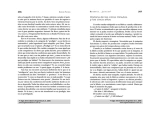 206                                                 A D R I Á N PA E N Z A   M AT E M Á T I C A … ¿ E S T Á S   AHÍ?                                  207

años al segundo ciclo lectivo. Y luego, mientras cursaba el quin-            Historia de los cinco minutos
to año por la mañana hacía en paralelo el curso de ingreso a                 y los cinco años
Ciencias Exactas por la noche. Es decir, hice mi primera incur-
sión en una facultad cuando sólo tenía catorce años. Ah, me re-                   Un señor estaba trabajando en su fábrica, cuando, súbitamen-
cibí como licenciado en matemática cuando tenía diecinueve y                 te, una de las máquinas vitales para su línea de producción se de-
como doctor un poco más adelante. Y además estudiaba piano                   tuvo. El señor, acostumbrado a que esto sucediera algunas veces,
con el gran pianista argentino Antonio De Raco, quien me lle-                intentó ver si podía resolver el problema. Probó con la electri-
vó a tocar La Tempestad de Beethoven en Radio Provincia cuan-                cidad, revisando el aceite que utilizaba la máquina, y probó tra-
do sólo tenía once años.                                                     tando de hacer arrancar el motor en forma manual. Nada. La má-
    Ése es el racconto. Ahora, algunas reflexiones. Para los de al-          quina seguía sin funcionar.
rededor yo entraba en la categoría de “prodigio”: ¡es un bocho en                 El dueño empezó a transpirar. Necesitaba que la máquina
matemática!, ¡sabe logaritmos! (qué estupidez, por Dios). ¡Tenés             funcionara. La línea de producción completa estaba detenida
que escucharlo tocar el piano! ¿Prodigio yo? Yo no tenía idea de             porque esta pieza del rompecabezas estaba roto.
lo que estaba haciendo. Me costaba conseguir las cosas igual que                  Cuando ya se habían consumido varias horas y el resto de
a mis compañeros. Es obvio que podía hacerlo, pero también es                la fábrica estaba pendiente de lo que pasaba con la máquina, el
obvio que tenía todas las condiciones para poder desarrollarlo. En           dueño se decidió a llamar a un especialista. No podía perder más
la casa que yo nací, con los padres que tuve, ¿cómo no me iba a              tiempo. Convocó a un ingeniero mecánico, experto en motores.
desarrollar más rápido si no había virtualmente restricciones? ¿De           Se presentó una persona relativamente joven o, en todo caso, más
qué prodigio me hablan? No desconozco los trastornos emocio-                 joven que el dueño. El especialista miró la máquina un segun-
nales que puede acarrear tener compañeros mayores. Pero ¿la ma-              do, intentó hacerla arrancar y no pudo, escuchó un ruido que
durez es sólo una cuestión cronológica? Yo no recuerdo haber                 le indicó algo y abrió la “valijita” que había traído. Extrajo un
tenido problemas con eso. Y quería jugar a la pelota. Y lo hacía.            destornillador, abrió una compuerta que no permitía ver al mo-
    Aún hoy no encontré una buena definición de lo que es la                 tor y se dirigió a un lugar preciso. Sabía dónde ir: ajustó un par
“inteligencia”, pero hay una fuerte tendencia entre los humanos              de cosas e intentó nuevamente. Esta vez, el motor arrancó.
a considerarla un bien “heredado” o “genético”. Y eso lleva a la                  El dueño, mucho más tranquilo, respiró aliviado. No sólo la
veneración. Y como no depende de uno, es inalcanzable: “Lo que               máquina sino que toda la fábrica estaban nuevamente en fun-
Natura non da, Salamanca non presta”. ¡Mentira! Yo me incli-                 cionamiento. Invitó al ingeniero a pasar a su oficina privada y
no por valorar las condiciones del medio ambiente donde un ni-               le ofreció un café. Conversaron de diferentes temas pero siempre
ño se desarrolla. Todos los niños nacen con habilidades, con des-            con la fábrica y su movimiento como tópico central. Hasta que
trezas. El problema reside en tener los medios económicos que                llegó el momento de pagar.
permitan descubrirlas y un entorno familiar que las potencie y es-                —¿Cuánto le debo? —preguntó el dueño.
timule. Yo lo tuve, y eso no me transformó en un prodigio, sino                   —Me debe 1.500 dólares.
en un privilegiado.                                                               El hombre casi se desmaya.
                                                                                  —¿Cuánto me dijo? ¿1.500 dólares?

 © Siglo XXI Editores Argentina S.A., 2005                                                                        © Siglo XXI Editores Argentina S.A., 2005
 www.sigloxxieditores.com.ar                                                                                                  www.sigloxxieditores.com.ar
 
