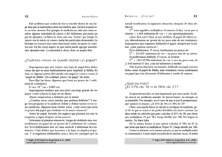 32                                                      A D R I Á N PA E N Z A   M AT E M Á T I C A … ¿ E S T Á S   AHÍ?                                    33

     Este problema que acaban de leer se inscribe dentro de una lar-             mitad) tendríamos la siguiente situación, después de diez do-
ga lista que la matemática tiene sin resolver aún. Es fácil aceptar es-          bleces:
                                                                                       10
to en otras ciencias. Por ejemplo, la medicina no sabe aún cómo re-                   2 (esto significa multiplicar el número 2 diez veces por sí
solver algunas variedades de cáncer o del Alzheimer, por poner un                mismo) = 1.024 milésimas de cm = 1 cm aproximadamente.
par de ejemplos. La física no tiene aún una “teoría” que integre lo                   ¿Qué dice esto? Que si uno doblara el papel 10 (diez) ve-
macro con lo micro, ni conoce todas las partículas elementales. La               ces, obtendríamos un grosor de un poco más de un centímetro.
biología no conoce aún cómo funcionan todos los genes ni cuán-                   Supongamos que seguimos doblando el papel, siempre por la mi-
tos son. En fin, estoy seguro de que usted puede agregar muchísi-                tad. ¿Qué pasaría entonces?
mos ejemplos más. La matemática, decía, tiene su propia lista.                        Si lo dobláramos 17 veces, tendríamos un grosor de
                                                                                       17
                                                                                      2 = 131.072 milésimas de cm = un poco más de un metro.
                                                                                      Si pudiéramos doblarlo 27 veces, se tendría:
                                                                                       27
¿Cuántas veces se puede doblar un papel?                                              2 = 134.217.728 milésimas de cm, o sea un poco más de
                                                                                 ¡1.342 metros! O sea, ¡casi un kilómetro y medio!
     Supongamos que uno tuviera una hoja de papel bien finita,                        Vale la pena detenerse un instante: doblando un papel, aun tan
como las que se usan habitualmente para imprimir la Biblia. Es                   finito como el papel de Biblia, sólo veintisiete veces, tendríamos
más, en algunas partes del mundo este papel se conoce como el                    un papel que casi alcanzaría el kilómetro y medio de espesor.
“papel de Biblia”. En realidad, parece un papel “de seda”.
     Para fijar las ideas, digamos que tiene un grosor de 1 milé-
sima de centímetro.                                                              ¿Qué es más?
               -3
     O sea, 10 cm = 0,001 cm                                                     ¿El 37% de 78 o el 78% de 37?
     Supongamos también que uno tiene una hoja grande de ese
papel, como si fuera la hoja de un diario.                                            En general una idea es más importante que una cuenta. Es de-
     Ahora, empecemos a doblarlo por la mitad.                                   cir, atacar un problema usando “la fuerza bruta”, no siempre es
     ¿Cuántas veces creen ustedes que podrían doblarlo? Y ten-                   aconsejable. Por ejemplo, en el caso de que a uno le preguntaran:
go otra pregunta: si lo pudieran doblar y doblar tantas veces co-                qué número es mayor: ¿el 37% de 78 o el 78% de 37?
mo quisieran, digamos unas treinta veces, ¿cuál creen que sería                       Claro, uno puede hacer el cálculo y averiguar el resultado, pe-
el grosor del papel que tendrían en la mano entonces?                            ro de lo que se trata es de poder decidirlo sin hacer cuentas. La
     Antes de seguir leyendo, les sugiero que piensen un rato la                 idea reside en advertir que para calcular el 37% de 78, uno tiene
respuesta y sigan después (si les parece).                                       que multiplicar 37 por 78 y luego dividir por 100. No hagan la
     Volvamos al planteo entonces. Luego de doblarlo una vez,                    cuenta. No hace falta.
tendríamos un papel de un grosor de 2 milésimas de centíme-                           De la misma forma, si uno quiere calcular el 78% de 37, lo
tro. Si lo dobláramos una vez más, sería de 4 milésimas de cen-                  que tiene que hacer es multiplicar 78 por 37 y luego dividir por 100.
tímetro. Cada doblez que hacemos a la hoja, se duplica el gro-                        Como se advierte, es la misma cuenta, ya que la multiplicación
sor. Y si seguimos doblándolo una y otra vez (siempre por la                     es conmutativa. Como usted escuchó decir muchas veces, el orden

 © Siglo XXI Editores Argentina S.A., 2005                                                                            © Siglo XXI Editores Argentina S.A., 2005
 www.sigloxxieditores.com.ar                                                                                                      www.sigloxxieditores.com.ar
 