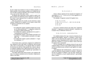 70                                                  A D R I Á N PA E N Z A   M AT E M Á T I C A … ¿ E S T Á S   AHÍ?                                    71

do uno compra una entrada en el cine. Si sobran entradas o si
faltan entradas o si hay la misma cantidad, es en realidad una ma-                                              N = {1, 2, 3 ,4, 5… }
nera de haber trazado las flechitas. Pero lo bueno de este pro-
ceso es que no hace falta saber contar.                                         Vamos a llamar segmento de los naturales de longitud n al
     El segundo paso importante es que cuando yo quiera com-                 subconjunto {1, 2, 3,…, (n-2), (n-1), n}. A este segmento lo va-
parar el número de elementos de dos conjuntos, no necesito sa-               mos a denotar [1, n]
ber contar. Lo que tengo que hacer es aparearlos, establecer fle-               Por ejemplo, el segmento natural de longitud cinco,
chitas entre uno y otro.
     Sólo para ponernos de acuerdo con las notaciones, vamos                             [1,   5] = {1, 2, 3, 4, 5}
a llamar cardinal de un conjunto A (y lo vamos a notar #(A))                             [1,   35] = {1, 2, 3, 4, 5, 6, 7,…, 30, 31, 32, 33, 34, 35}
al número de elementos de ese conjunto.                                                  [1,   2] = {1, 2}
     Por ejemplo,                                                                        [1,   1] = {1}

       • (el cardinal del conjunto “jugadores titulares de un equi-              Creo que se entiende entonces que todos estos “segmentos
         po de fútbol profesional”) = # {jugadores titulares de              naturales” o “segmentos de números naturales” comienzan con
         un equipo de fútbol profesional} = 11,                              el número uno; la definición entonces es:
       • (el cardinal del conjunto “presidentes de la nación”) =
         # {presidentes de la nación} = 1,                                                 [1, n] = {1, 2, 3, 4, 5,…, (n-3), (n-2), (n-1), n}.
       • (el cardinal del conjunto “universidades nacionales en la
         argentina”) = # {universidades nacionales en la argen-                  En realidad podemos decir que contar los elementos de un
         tina} = 36,                                                         conjunto finito significa “aparear” o coordinar o “poner las fle-
       • (el cardinal del conjunto “puntos cardinales”) = # {pun-            chitas” entre los elementos del conjunto que nos dieron y algún
         tos cardinales} = 4.                                                segmento natural. Dependiendo del n vamos a decir que el con-
                                                                             junto tiene cardinal n. O, lo que es lo mismo, vamos a decir que
     Como hemos visto, si queremos comparar los cardinales de                el conjunto tiene n elementos.
dos conjuntos no hace falta saber el cardinal de cada uno para                   Una vez entendido esto, ya sabemos entonces lo que son los
saber cuál es el más grande o si son iguales. Basta con aparear              conjuntos finitos. Lo bueno es que también podemos aprovechar-
los elementos de cada uno. Debe quedar claro, entonces, que pa-              nos de esta definición para entender lo que significa un conjun-
ra comparar cardinales uno se libera del proceso de contar. Y es-            to infinito.
to será muy importante cuando tengamos que “generalizar” la                      ¿Qué definición dar? Intuitivamente, y antes de que yo es-
noción de contar, justamente.                                                criba una definición tentativa, piensen un instante: ¿cuándo di-
     Una última observación antes de pasar a los conjuntos infi-             rían que un conjunto es infinito? Y por otro lado, cuando pien-
nitos. Los números naturales son los conocidos e hipermencio-                san en esa definición, ¿en qué conjunto piensan?, ¿qué ejemplo
nados en este libro:                                                         tienen a mano?

 © Siglo XXI Editores Argentina S.A., 2005                                                                        © Siglo XXI Editores Argentina S.A., 2005
 www.sigloxxieditores.com.ar                                                                                                  www.sigloxxieditores.com.ar
 
