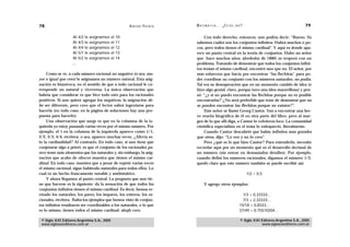 78                                                       A D R I Á N PA E N Z A   M AT E M Á T I C A … ¿ E S T Á S   AHÍ?                                    79

                   Al   4/2   le   asignamos   el   10                                 Con todo derecho, entonces, uno podría decir: “Bueno. Ya
                   Al   4/3   le   asignamos   el   11                            sabemos cuáles son los conjuntos infinitos. Habrá muchos o po-
                   Al   4/4   le   asignamos   el   12                            cos, pero todos tienen el mismo cardinal”. Y aquí es donde apa-
                   Al   5/1   le   asignamos   el   13                            rece un punto central en la teoría de conjuntos. Hubo un señor
                   Al   5/2   le   asignamos   el   14                            que hace muchos años, alrededor de 1880, se tropezó con un
                   …                                                              problema. Tratando de demostrar que todos los conjuntos infini-
                                                                                  tos tenían el mismo cardinal, encontró uno que no. El señor, por
     Como se ve, a cada número racional no negativo (o sea, ma-                   más esfuerzos que hacía por encontrar “las flechitas” para po-
yor o igual que cero) le asignamos un número natural. Esta asig-                  der coordinar su conjunto con los números naturales, no podía.
nación es biunívoca, en el sentido de que a todo racional le co-                  Tal era su desesperación que en un momento cambió de idea (e
rresponde un natural y viceversa. La única observación que                        hizo algo genial, claro, porque tuvo una idea maravillosa) y pen-
habría que considerar es que hice todo esto para los racionales                   só: “¿y si no puedo encontrar las flechitas porque no es posible
positivos. Si uno quiere agregar los negativos, la asignación de-                 encontrarlas? ¿No será preferible que trate de demostrar que no
be ser diferente, pero creo que el lector sabrá ingeniarse para                   se pueden encontrar las flechitas porque no existen?”.
hacerla (en todo caso, en la página de soluciones hay una pro-                         Este señor se llamó Georg Cantor. Van a encontrar una bre-
puesta para hacerlo).                                                             ve reseña biográfica de él en otra parte del libro, pero al mar-
     Una observación que surge es que en la columna de la iz-                     gen de lo que allí diga, a Cantor lo volvieron loco. La comunidad
quierda yo estoy pasando varias veces por el mismo número. Por                    científica especialista en el tema lo enloqueció, literalmente.
ejemplo, el 1 en la columna de la izquierda aparece como 1/1,                          Cuando Cantor descubrió que había infinitos más grandes
2/2, 3/3, 4/4, etcétera; o sea, aparece muchas veces. ¿Afecta es-                 que otros, dijo: “Lo veo y no lo creo”.
to la cardinalidad? Al contrario. En todo caso, si uno tiene que                       Pero ¿qué es lo que hizo Cantor? Para entenderlo, necesito
conjeturar algo a priori, es que el conjunto de los racionales pa-                recordar aquí por un momento qué es el desarrollo decimal de
rece tener más elementos que los naturales y, sin embargo, la asig-               un número (sin entrar en demasiados detalles). Por ejemplo,
nación que acabo de ofrecer muestra que tienen el mismo car-                      cuando definí los números racionales, digamos el número 1/2,
dinal. En todo caso, muestra que a pesar de repetir varias veces                  quedó claro que este número también se puede escribir así:
el mismo racional, sigue habiendo naturales para todos ellos. Lo
cual es un hecho francamente notable y antiintuitivo.                                                                       1/2 = 0,5
     Y ahora llegamos al punto central. La pregunta que uno tie-
ne que hacerse es la siguiente: da la sensación de que todos los                        Y agrego otros ejemplos:
conjuntos infinitos tienen el mismo cardinal. Es decir, hemos re-
visado los naturales, los pares, los impares, los enteros, los ra-                                                       1/3 = 0,33333…
cionales, etcétera. Todos los ejemplos que hemos visto de conjun-                                                        7/3 = 2,33333…
tos infinitos resultaron ser coordinables a los naturales, o lo que                                                    15/18 = 0,8333…
es lo mismo, tienen todos el mismo cardinal: aleph cero.                                                               37/49 = 0,75510204…

 © Siglo XXI Editores Argentina S.A., 2005                                                                             © Siglo XXI Editores Argentina S.A., 2005
 www.sigloxxieditores.com.ar                                                                                                       www.sigloxxieditores.com.ar
 