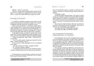 96                                                              A D R I Á N PA E N Z A   M AT E M Á T I C A … ¿ E S T Á S   AHÍ?                                    97

   Einstein: —¿Ah, sí? ¿Y por qué?                                                       cibe. Si el muchacho se parece a su padre no dudo que crece-
   Poincaré: —Porque si bien yo podía decidir cuáles de las afir-                        rá hasta convertirse en el hombre del que ambos estaremos or-
maciones eran importantes y separarlas de las triviales, mi pro-                         gullosos.
blema… ¡es que nunca podía diferenciar las que eran ciertas!                                  Y el granjero aceptó.
                                                                                              El hijo del granjero Fleming asistió a las mejores escuelas
                                                                                         y luego de un tiempo se graduó en la Escuela Médica del Saint
Fleming y Churchill21                                                                    Mary’s Hospital, en Londres, convirtiéndose en un renombra-
                                                                                         do científico conocido en todo el mundo por el descubrimien-
    Su nombre era Fleming, un granjero escocés pobre. Un día,                            to que revolucionó el tratamiento de las infecciones: la peni-
mientras intentaba ganar el pan para su familia, oyó un lamen-                           cilina.
to pidiendo ayuda que provenía de un pantano cercano.                                         Años después, el hijo del mismo noble que fue salvado de
    Dejó caer sus herramientas y corrió hacia el lugar. Allí en-                         la muerte en el pantano enfermó de pulmonía. ¿Qué salvó su
contró, hundido hasta la cintura, dentro del estiércol húmedo y                          vida esta vez? La penicilina, ¡¡¡por supuesto!!!
negro del pantano, a un muchacho aterrorizado, gritando y es-                                 ¿El nombre del noble? Sir Randolph Churchill…
                                                                                              ¿El nombre de su hijo? Sir Winston Churchill.
forzándose por liberarse. El granjero Fleming salvó al mucha-
cho de lo que podría haber sido una agonía lenta y espantosa.
    Al día siguiente, llegó a la granja un carruaje muy ostento-
so que traía a un noble, elegantemente vestido, que bajó y se pre-
                                                                                         Los matemáticos hacemos
sentó como padre del muchacho salvado por el granjero Fleming.
                                                                                         razonamientos, no números
    —Quiero recompensarlo —dijo el noble—. Usted salvó la vi-
                                                                                              Luis Caffarelli me dio una serie de ejemplos sobre el traba-
da de mi hijo.
                                                                                         jo de los matemáticos, que quiero compartir aquí. Caffarelli es
    —No, yo no puedo aceptar un pago por lo que hice. Era mi
                                                                                         uno de los mejores matemáticos argentinos de la historia (y ca-
deber —contestó el granjero escocés.
                                                                                         si con seguridad el mejor hoy, en 2005). A él le pedí que me die-
    En ese momento, el hijo del granjero se acercó a la puerta
                                                                                         ra argumentos para publicar sobre lo que hacía un matemático
de la cabaña.
                                                                                         profesional. Lo primero que hizo fue darme el título que utilizo
    —¿Ese que asoma ahí es su hijo? —preguntó el noble.
                                                                                         para este capítulo.
    —Sí —contestó el granjero orgulloso.
                                                                                              Pero antes de compartir sus reflexiones, vale la pena recor-
    —Le propongo entonces hacer un trato. Permítame propor-                              dar que Caffarelli nació en 1948, obtuvo el título de licenciado en
cionarle a su hijo el mismo nivel de educación que mi hijo re-                           matemática cuando tenía veinte años y se doctoró cuando tenía
                                                                                         veinticuatro. En 1994 fue nombrado miembro de la Academia
   21                                                                                    Pointificia de Ciencias, una institución creada en 1603, que cuen-
     Esta historia me la envió Gerardo Garbulsky, un ex alumno y muy buen ami-
go mío. Gerry siempre tuvo un ojo atento y sensible para la ciencia y sus aplica-        ta con sólo ochenta miembros en todo el mundo. Ser integrante de
ciones, y gracias a él supe de esta historia.                                            esta Academia implica una extraordinaria calidad científica. Es,

 © Siglo XXI Editores Argentina S.A., 2005                                                                                    © Siglo XXI Editores Argentina S.A., 2005
 www.sigloxxieditores.com.ar                                                                                                              www.sigloxxieditores.com.ar
 
