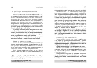 100                                                             A D R I Á N PA E N Z A   M AT E M Á T I C A … ¿ E S T Á S   AHÍ?                                  101

                                                                                         problemas. Usted ocúpese de los que no lo hacen. Es una orden”.
Las paradojas de Bertrand Russell                                                             El barbero se retiró y a la mañana siguiente, ni bien se des-
                                                                                         pertó (aún en su camarote), se dispuso a cumplir la orden del ca-
                                                                            22
     Bertrand Russell vivió 97 años: desde 1872 hasta 1970. Na-                          pitán. Pero antes, naturalmente, fue hasta el baño. Cuando se dis-
ció en Inglaterra como miembro de una familia muy rica y liga-                           ponía a afeitarse, se dio cuenta de que no podía hacerlo, porque
da con la realeza británica. Vivió una vida llena de matices, abo-                       el capitán había sido muy claro: él sólo podía afeitar a los que no
gó en contra de la guerra, peleó contra la religión (cualquier                           se afeitaban a sí mismos. O sea, que en tanto que barbero no
manifestación de ella), estuvo preso en varias oportunidades, se                         podía intervenir en afeitarse. Debía dejarse la barba para no in-
casó cuatro veces (la última a los 80 años) y tuvo múltiples expe-                       fringir la norma de sólo afeitar a los que no se afeitan a sí mis-
riencias sexuales de las que siempre se manifestó orgulloso. Si                          mos. Pero al mismo tiempo, advirtió que no podía dejarse cre-
bien fue uno de los grandes pensadores y matemáticos del siglo                           cer la barba porque incumpliría también la orden del capitán, que
xx, ganó un premio Nobel de Literatura en 1950. Fue profesor en                          le dijo que no permitiera que ningún integrante del barco no se
Harvard, en Cambridge y en Berkeley.                                                     afeitara. Él, entonces, tenía que afeitarse.
     En fin: fue un sujeto muy especial. Ahora bien: escapa al ob-                            Desesperado porque ni podía afeitarse (porque el capitán le
jetivo de este libro contar todos sus logros dentro del terreno de                       dijo que sólo se ocupe de los que no se afeitaban a sí mismos)
la lógica. Pero sin ninguna duda, uno de los capítulos más inte-                         ni podía dejarse la barba (ya que el capitán no lo hubiera tole-
                                                                                         rado), el barbero decidió tirarse por la borda (o pedirle a alguien
resantes tiene que ver con su célebre paradoja de los conjuntos
                                                                                         que lo afeite a él…)
que no se contienen a sí mismos como elementos.
     Antes de que pase a la sección siguiente, le propongo que me
                                                                                               B)SOBRE QUIEN DEBÍA MORIR AHORCADO
siga con tres ejemplos. Y después volvemos sobre el tema.
                                                                                              En una ciudad en donde las cosas erradas se pagaban caras,
                                                                                         el rey decidió que una persona debía ser ejecutada. Y para ello,
     A)SOBRE LOS BARBEROS EN ALTA MAR
                                                                                         decidió ahorcarlo. Para darle un poco más de sabor, colocaron
    Un barco sale lleno de marineros y se dirige a una misión que
                                                                                         en dos plataformas dos horcas. A una la llamaron “altar de la ver-
lo tendrá muchos días en alta mar. El capitán advierte con dis-
                                                                                         dad” y a la otra, “el altar de la mentira”.
gusto que alguno de los integrantes del barco no se afeitan to-
                                                                                              Cuando estuvieron frente al reo, le explicaron las reglas:
dos los días. Y como en el barco había un marinero-barbero, lo
                                                                                              “Tendrás oportunidad de decir tus últimas palabras, como
convoca a su camarote y le da la siguiente instrucción:
                                                                                         es de estilo. De acuerdo con que lo que digas sea verdad o men-
    “Desde mañana, toda persona del barco que no se afeite a                             tira, serás ejecutado en este altar (señalando el de la verdad) o en
sí misma, la afeita usted. A los que quieren afeitarse solos, no hay                     el otro. Es tu decisión”.
                                                                                              El preso pensó un rato y dijo que estaba listo para pronun-
   22                                                                                    ciar sus últimas palabras. Se hizo silencio y todos se prepararon
      Hay una excelente biografía de Russell (The Life of Bertrand Russell —La vi-
da de Bertrand Rusell— publicada en 1976 en la que aparece una pintura perfec-           para escucharlo. Y dijo: “ustedes me van a colgar en el altar de
ta de esta personalidad del siglo XX).                                                   la mentira”.

 © Siglo XXI Editores Argentina S.A., 2005                                                                                    © Siglo XXI Editores Argentina S.A., 2005
 www.sigloxxieditores.com.ar                                                                                                              www.sigloxxieditores.com.ar
 