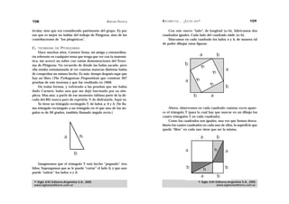 108                                                  A D R I Á N PA E N Z A   M AT E M Á T I C A … ¿ E S T Á S   AHÍ?                                    109

ticular, sino que era considerado patrimonio del grupo. Es por                    Con este nuevo “lado”, de longitud (a+b), fabricamos dos
eso que es mejor no hablar del trabajo de Pitágoras, sino de las              cuadrados iguales. Cada lado del cuadrado mide (a+b).
contribuciones de “los pitagóricos”.                                              Marcamos en cada cuadrado los lados a y b, de manera tal
                                                                              de poder dibujar estas figuras:
EL   TEOREMA DE     PITÁGORAS
     Hace muchos años, Carmen Sessa, mi amiga y extraordina-
ria referente en cualquier tema que tenga que ver con la matemá-                                                      a               b
tica, me acercó un sobre con varias demostraciones del Teore-
ma de Pitágoras. No recuerdo de dónde las había sacado, pero                                         b
ella estaba entusiasmada al ver cuántas maneras distintas había
                                                                                                                         h                a
de comprobar un mismo hecho. Es más: tiempo después supe que                                                                      h
hay un libro (The Pythagorean Proposition) que contiene 367
pruebas de este teorema y que fue reeditado en 1968.                                                  a              h
     De todas formas, y volviendo a las pruebas que me había                                                                  h           b
dado Carmen, hubo una que me dejó fascinado por su sim-
pleza. Mas aún: a partir de ese momento (última parte de la dé-                                                  b            a
cada del 80) nunca paro de repetirla. Y de disfrutarla. Aquí va:
     Se tiene un triángulo rectángulo T, de lados a, b y h. (Se lla-
ma triángulo rectángulo a un triángulo en el que uno de los án-                   Ahora, observemos en cada cuadrado cuántas veces apare-
gulos es de 90 grados, también llamado ángulo recto.)                         ce el triángulo T (para lo cual hay que marcar en un dibujo los
                                                                              cuatro triángulos T en cada cuadrado).
                                                                                  Como los cuadrados son iguales, una vez que hemos descu-
                                                                              bierto los cuatro cuadrados en cada uno de ellos, la superficie que
                                                                              queda “libre” en cada uno tiene que ser la misma.

                       a          h                                                                                      a            b

                                                                                                      a                           h       a
                              b

    Imaginemos que el triángulo T está hecho “pegando” tres
hilos. Supongamos que se le puede “cortar” el lado h, y que uno                                        b                                  b
                                                                                                                          h
puede “estirar” los lados a y b.
                                                                                                                         a            b
 © Siglo XXI Editores Argentina S.A., 2005                                                                           © Siglo XXI Editores Argentina S.A., 2005
 www.sigloxxieditores.com.ar                                                                                                     www.sigloxxieditores.com.ar
 