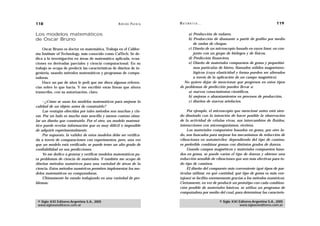 118                                                 A D R I Á N PA E N Z A   M AT E M Á T I C A …                                        119

Los modelos matemáticos                                                           a) Producción de radares,
de Oscar Bruno                                                                    b) Producción de diamante a partir de grafito por medio
                                                                                     de ondas de choque,
    Oscar Bruno es doctor en matemática. Trabaja en el Califor-                   c) Diseño de un microscopio basado en rayos láser, en con-
nia Institute of Technology, más conocido como CalTech. Se de-                       junto con un grupo de biólogos y de físicos,
dica a la investigación en áreas de matemática aplicada, ecua-                    d) Predicción financiera,
ciones en derivadas parciales y ciencia computacional. En su                      e) Diseño de materiales compuestos de goma y pequeñísi-
trabajo se ocupa de predecir las características de diseños de in-                   mas partículas de hierro, llamados sólidos magnetoreo-
geniería, usando métodos matemáticos y programas de compu-                           lógicos (cuya elasticidad y forma pueden ser alterados
tadoras.                                                                             a través de la aplicación de un campo magnético).
    Hace un par de años le pedí que me diera algunas referen-                  No quiero dejar de mencionar que progresos en estos tipos
cias sobre lo que hacía. Y me escribió estas líneas que ahora                de problemas de predicción pueden llevar a:
transcribo, con su autorización, claro.                                           a) nuevos conocimientos científicos,
                                                                                  b) mejoras o abaratamientos en procesos de producción,
     —¿Cómo se usan los modelos matemáticos para mejorar la                       c) diseños de nuevos artefactos.
calidad de un objeto antes de construirlo?
     Las ventajas ofrecidas por tales métodos son muchas y cla-                  Por ejemplo, el microscopio que mencioné antes está sien-
ras. Por un lado es mucho más sencillo y menos costoso simu-                 do diseñado con la intención de hacer posible la observación
lar un diseño que construirlo. Por el otro, un modelo matemá-                de la actividad de células vivas, sus intercambios de fluidos,
tico puede revelar información que es muy difícil o imposible                interacciones con microorganismos, etcétera.
de adquirir experimentalmente.                                                   Los materiales compuestos basados en goma, por otro la-
     Por supuesto, la validez de estos modelos debe ser verifica-            do, son buscados para mejorar los mecanismos de reducción de
da a través de comparaciones con experimentos, pero, una vez                 vibraciones en automóviles: dependiendo del tipo de camino,
que un modelo está verificado, se puede tener un alto grado de               es preferible combinar gomas con distintos grados de dureza.
confiabilidad en sus predicciones.                                               Usando campos magnéticos y materiales compuestos basa-
     Yo me dedico a generar y verificar modelos matemáticos pa-              dos en goma, se puede variar el tipo de dureza y obtener una
ra problemas de ciencia de materiales. Y también me ocupo de                 reducción sensible de vibraciones que son más efectivas para to-
diseñar métodos numéricos para una variedad de áreas de la                   do tipo de caminos.
ciencia. Estos métodos numéricos permiten implementar los mo-                    El diseño del compuesto más conveniente (qué tipos de par-
delos matemáticos en computadoras.                                           tículas utilizar, en qué cantidad, qué tipo de goma es más ven-
     Últimamente he estado trabajando en una variedad de pro-                tajoso) se facilita enormemente gracias a los métodos numéricos.
blemas:                                                                      Ciertamente, en vez de producir un prototipo con cada combina-
                                                                             ción posible de materiales básicos, se utiliza un programa de
                                                                             computadora por medio del cual, para determinar las caracterís-

 © Siglo XXI Editores Argentina S.A., 2005                                                           © Siglo XXI Editores Argentina S.A., 2005
 www.sigloxxieditores.com.ar                                                                                     www.sigloxxieditores.com.ar
 