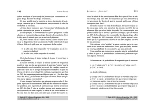 130                                                 A D R I Á N PA E N Z A   M AT E M Á T I C A … ¿ E S T Á S   AHÍ?                                  131

quiere averiguar el porcentaje de jóvenes que consumieron al-                curo, la mitad de los participantes debe decir que sí. Pero al mis-
guna droga durante el colegio secundario.                                    mo tiempo, hay otro 20% de respuestas que son afirmativas y
     Es muy posible que la mayoría se sienta incómodo si tuvie-              NO provienen del hecho de que la moneda salió cara. ¿Cómo
ra que contestar que sí. Naturalmente, eso arruinaría el valor de            interpretar este dato?
verdad de la encuesta.                                                           El hecho es que eso está diciendo que, de las veces que sa-
     ¿Cómo hacer entonces para “circunvalar” el obstáculo del                lió ceca (que es la otra mitad de las veces), un 20% de los
pudor o molestia que genera la pregunta?                                     alumnos dijo que sí se había drogado. En consecuencia, uno
     En el ejemplo, el entrevistador le quiere preguntar a cada              podría inferir (y lo invito a pensar conmigo), que al menos
alumno si consumió alguna droga durante el secundario. Pero                  un 40% de los alumnos fue consumidor de alguna droga. ¿Por
le dice que el método que van a usar es el siguiente:                        qué? Porque del 50% restante, el 20% (¡nada menos!) con-
     El joven entrará en un “cuarto oscuro”, como si fuera a vo-             testó que sí. Y, justamente, el 20% de ese 50% implica un 40%
tar, y se dispondrá a tirar una moneda. Nadie está viendo lo que             de las personas.
él hace. Sólo se le pide que sea respetuoso de las reglas:                       Este sistema evita “señalar” a quien contesta que sí y expo-
                                                                             nerlo a una situación embarazosa. Pero, por otro lado, mantie-
      1) si salió cara debe responder “sí” (cualquiera sea la res-           ne viva la posibilidad de encuestar lo que uno pretende.
         puesta verdadera),                                                      Para aquellos que conocen un poquito más de probabilidad
      2) si salió ceca, debe responder la verdad.                            y saben lo que es la probabilidad condicional, podemos expo-
                                                                             ner algunas fórmulas.
     De todas formas, el único testigo de lo que el joven hace o
dice es él mismo.                                                                  Si llamamos x a la probabilidad de responder que sí, entonces:
     Con este método, se espera al menos un 50% de respuestas
positivas (que son las que provienen de que uno “estime” que la                    x = p (“salga cara”) . p (“sí”, si cara) + p (“salga ceca”) .
moneda salió cara la mitad de las veces). En cambio, cuando al-                    p (“sí”, si ceca),
guien dice que no, es porque la respuesta verdadera es que no.
O sea, este joven no se drogó. Sin embargo, supongamos que hay                     en donde definimos:
un 70% de respuestas positivas (dijeron que sí). ¿No dice algo
esto? Es decir, ¿no lo tienta decir que con estos datos uno po-                    p (“salga cara”) = probabilidad de que la moneda salga cara
dría sacar alguna conclusión?                                                      p (“sí”, si cara) = probabilidad de que el joven diga que
     Como siempre, los invito a que piensen un poco solos. Y des-                  sí, habiendo salido cara al tirar la moneda
pués, sigan con el razonamiento. Más allá del número de respues-                   p (“salga ceca”) = probabilidad de que la moneda salga ceca,
tas positivas, uno esperaba de antemano que habría (al menos)                      p (“sí”, si ceca) = probabilidad de que el joven diga que sí,
un 50% de ellas. Y esto se produce porque uno supone que co-                       habiendo salido ceca al tirar la moneda.
mo la moneda no está cargada, la mitad de las veces debería sa-
lir cara. Con ese dato solo, uno sabe que, al salir del cuarto os-

 © Siglo XXI Editores Argentina S.A., 2005                                                                        © Siglo XXI Editores Argentina S.A., 2005
 www.sigloxxieditores.com.ar                                                                                                  www.sigloxxieditores.com.ar
 