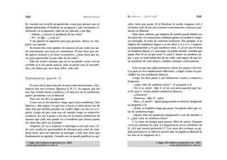 162                                                 A D R I Á N PA E N Z A   M AT E M Á T I C A … ¿ E S T Á S   AHÍ?                                  163

de, cuando me escuchó proponiendo cosas para pensar que yo                   nión, tiene que pasar. Si al finalizar la ronda, ninguno erró y
dejaba planteadas al finalizar un programa y que terminaría re-              al menos uno de los tres contestó correctamente, entonces que-
solviendo en el siguiente, salió de su cubículo y me dijo:                   darán en libertad.
    —Adrián, ¿conocés el problema de las velas?                                   Está claro, además, que ninguno de ustedes puede hablar con
    —No —le dije—. ¿Cuál es?                                                 los otros dos, ni comunicarse mediante gestos ni establecer ningu-
    Y me planteó lo siguiente para que pensara. Ahora, lo com-               na estrategia. Se trata de contestar lealmente. Por ejemplo: si yo
parto con ustedes:                                                           eligiera los sombreros negros y se los diera a A y a C, y empeza-
    Se tienen dos velas iguales, de manera tal que cada una tar-             ra preguntándole a A qué sombrero tiene, A, al ver que B tiene
da exactamente una hora en consumirse. Si uno tiene que me-                  un sombrero blanco y C uno negro, no podría decidir, y tendría que
dir quince minutos y no tiene cronómetro, ¿cómo tiene que ha-                pasar. Pero B, al ver que tanto A como C tienen un sombrero ne-
cer para aprovechar lo que sabe de las velas?                                gro, y que en total había dos de ese color, está seguro de que tie-
    Ella me aclaró, además, que no se las puede cortar con un                ne sombrero de color blanco y podría contestar correctamente.
cuchillo ni se las puede marcar. Sólo se puede usar el encende-
dor y los datos que uno tiene sobre cada vela.                                    Una vez que las reglas estuvieron claras, los separó a los tres.
                                                                             Los puso en tres habitaciones diferentes, y eligió (como era pre-
                                                                             visible) los tres sombreros blancos.
Sombreros (parte 1)                                                               Luego, los hizo pasar a una habitación común y empezó a
                                                                             preguntar:
    En una cárcel (para hacerlo un poco más emocionante y dra-                    —¿Qué color de sombrero tiene? —le preguntó a A.
mático) hay tres reclusos, digamos A, B y C. Se supone que los                    —No lo sé, señor —dijo A, al ver con preocupación que tan-
tres han tenido buena conducta y el director de la institución               to B como C tenían ambos sombreros blancos.
quiere premiarlos con la libertad.                                                —¿Entonces?
    Para eso, les dice lo siguiente:                                              —Entonces —dijo A—, paso.
    Como ven (y les muestra) tengo aquí cinco sombreros. Tres                     —Bien. ¿Y usted? —siguió preguntando el director dirigiendo
blancos y dos negros. Lo que voy a hacer es seleccionar tres de              su pregunta a B.
ellos (sin que ustedes puedan ver cuáles elegí) y se los voy a re-                —Señor, yo también tengo que pasar. No puedo saber qué co-
partir. Luego de que cada uno de ustedes tenga su respectivo                 lor de sombrero tengo.
sombrero, los voy a poner a los tres en la misma habitación de                    —Ahora, sólo me queda por preguntarle a uno de ustedes: a
manera que cada uno pueda ver el sombrero que tienen puesto                  C. ¿Qué color de sombrero tiene?
los otros dos, pero no el propio.                                                 C se tomó un tiempo para pensar. Miró de nuevo. Después
    Después, yo voy a empezar a interrogar a uno por uno. Ca-                cerró un instante los ojos. La impaciencia crecía alrededor de
da uno tendrá la oportunidad de decirme qué color de som-                    él. ¿En qué estaría pensando C? Los otros dos reclusos no po-
brero tiene, pero sin adivinar ni arriesgar. Cada uno tiene que              dían permanecer en silencio mucho más. Se jugaba la libertad de
fundamentar su opinión. Cuando uno no puede justificar su opi-               los tres en la respuesta de C.

 © Siglo XXI Editores Argentina S.A., 2005                                                                        © Siglo XXI Editores Argentina S.A., 2005
 www.sigloxxieditores.com.ar                                                                                                  www.sigloxxieditores.com.ar
 