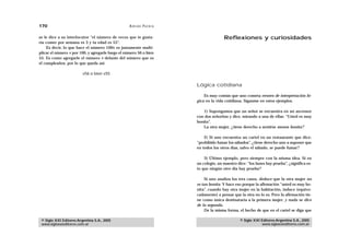 170                                                A D R I Á N PA E N Z A

se le dice a su interlocutor “el número de veces que te gusta-                             Reflexiones y curiosidades
ría comer por semana es 3 y tu edad es 55”.
    Es decir, lo que hace el número 100v es justamente multi-
plicar el número v por 100, y agregarle luego el número 56 o bien
55. Es como agregarle el número v delante del número que es
el cumpleaños, por lo que queda así:

                         v56 o bien v55

                                                                            Lógica cotidiana

                                                                                Es muy común que uno cometa errores de interpretación ló-
                                                                            gica en la vida cotidiana. Síganme en estos ejemplos.

                                                                               1) Supongamos que un señor se encuentra en un ascensor
                                                                            con dos señoritas y dice, mirando a una de ellas: “Usted es muy
                                                                            bonita”.
                                                                               La otra mujer, ¿tiene derecho a sentirse menos bonita?

                                                                                2) Si uno encuentra un cartel en un restaurante que dice:
                                                                            “prohibido fumar los sábados”, ¿tiene derecho uno a suponer que
                                                                            en todos los otros días, salvo el sábado, se puede fumar?

                                                                                3) Último ejemplo, pero siempre con la misma idea. Si en
                                                                            un colegio, un maestro dice: “los lunes hay prueba”, ¿significa es-
                                                                            to que ningún otro día hay prueba?

                                                                                 Si uno analiza los tres casos, deduce que la otra mujer no
                                                                            es tan bonita. Y hace eso porque la afirmación “usted es muy bo-
                                                                            nita”, cuando hay otra mujer en la habitación, induce (equivo-
                                                                            cadamente) a pensar que la otra no lo es. Pero la afirmación tie-
                                                                            ne como única destinataria a la primera mujer, y nada se dice
                                                                            de la segunda.
                                                                                 De la misma forma, el hecho de que en el cartel se diga que

 © Siglo XXI Editores Argentina S.A., 2005                                                           © Siglo XXI Editores Argentina S.A., 2005
 www.sigloxxieditores.com.ar                                                                                     www.sigloxxieditores.com.ar
 