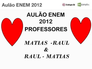 AULÃO ENEM
    2012
PROFESSORES

MATIAS -RAUL
      &
RAUL - MATIAS
 