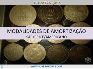 AMORTIZAÇÃO
AMORTIZAÇÃO

MODALIDADES DE AMORTIZAÇÃO
SAC/PRICE/AMERICANO

83

WWW.SUPERPROVAS.COM

 