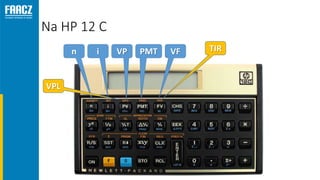 Na HP 12 C
n i VP PMT VF
VPL
TIR
 