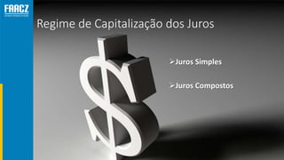 Regime de Capitalização dos Juros
Juros Simples
Juros Compostos
 