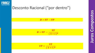 Desconto Racional (“por dentro”)
JurosCompostos
 