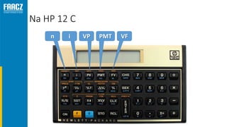 Na HP 12 C
n i VP PMT VF
 