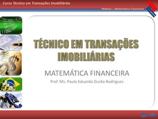 Curso Técnico em Transações Imobiliárias
                                                       Módulo – Matemática Financeira




                        MATEMÁTICA FINANCEIRA
                            Prof. Ms. Paulo Eduardo Durão Rodrigues
 