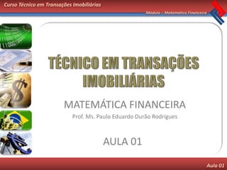 Curso Técnico em Transações Imobiliárias
                                                       Módulo – Matemática Financeira




                        MATEMÁTICA FINANCEIRA
                            Prof. Ms. Paulo Eduardo Durão Rodrigues



                                           AULA 01
                                                                                    Aula 01
 