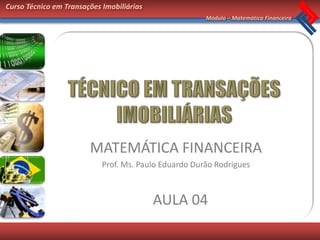 Curso Técnico em Transações Imobiliárias
                                                       Módulo – Matemática Financeira




                        MATEMÁTICA FINANCEIRA
                            Prof. Ms. Paulo Eduardo Durão Rodrigues



                                           AULA 04
 
