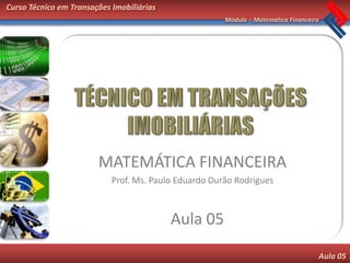Curso Técnico em Transações Imobiliárias
                                                       Módulo – Matemática Financeira




                        MATEMÁTICA FINANCEIRA
                            Prof. Ms. Paulo Eduardo Durão Rodrigues



                                           Aula 05
                                                                                    Aula 05
 