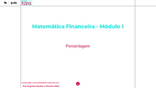 Matemática Financeira - Módulo 1
Porcentagem
Fontes: INEP e Curso Matemática Financeira FGV
Por Augusto Decker e Victoria Abel
 